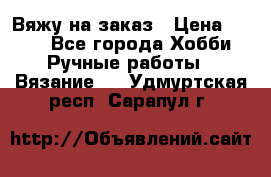 Вяжу на заказ › Цена ­ 800 - Все города Хобби. Ручные работы » Вязание   . Удмуртская респ.,Сарапул г.